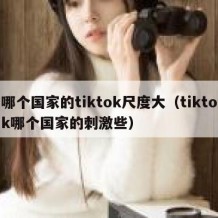 哪个国家的tiktok尺度大（tiktok哪个国家的刺激些）