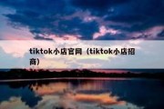 tiktok小店官网（tiktok小店招商）