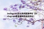 instagram怎么关闭直播评论（instagram看直播如何关闭评论）