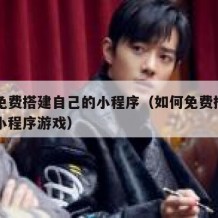 如何免费搭建自己的小程序（如何免费搭建自己的小程序游戏）