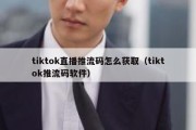 tiktok直播推流码怎么获取（tiktok推流码软件）