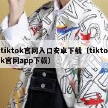 tiktok官网入口安卓下载（tiktok官网app下载）