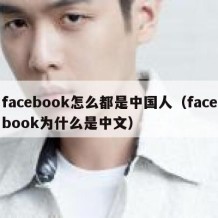 facebook怎么都是中国人（facebook为什么是中文）