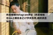 奶茶妹妹instagram评论（奶茶妹妹在ins上晒出自己27岁庆生照,她的状态如何?）