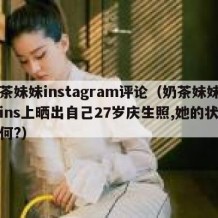 奶茶妹妹instagram评论（奶茶妹妹在ins上晒出自己27岁庆生照,她的状态如何?）