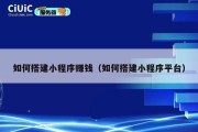 如何搭建小程序赚钱（如何搭建小程序平台）