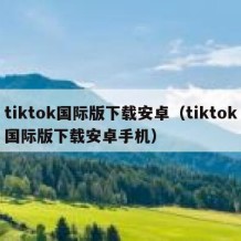 tiktok国际版下载安卓（tiktok国际版下载安卓手机）