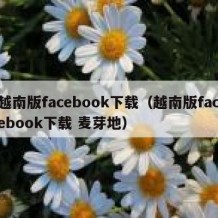 越南版facebook下载（越南版facebook下载 麦芽地）