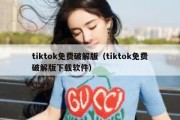 tiktok免费破解版（tiktok免费破解版下载软件）