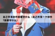 自己开发软件需要学什么（自己开发一个软件?需要学什么）
