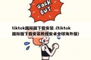 tiktok国际版下载安装（tiktok国际版下载安装教程安卓全球海外版）