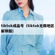 tiktok成品号（tiktok无限地区解锁版）