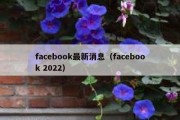 facebook最新消息（facebook 2022）