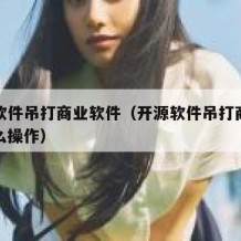 开源软件吊打商业软件（开源软件吊打商业软件怎么操作）