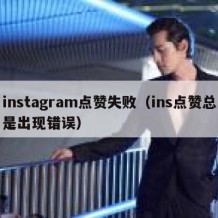 instagram点赞失败（ins点赞总是出现错误）