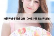 如何开通小程序店铺（小程序里怎么开店铺）