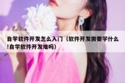 自学软件开发怎么入门（软件开发需要学什么!自学软件开发难吗）