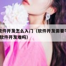 自学软件开发怎么入门（软件开发需要学什么!自学软件开发难吗）