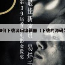 电脑如何下载源码编辑器（下载的源码怎么安装）