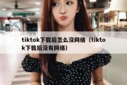 tiktok下载后怎么没网络（tiktok下载后没有网络）