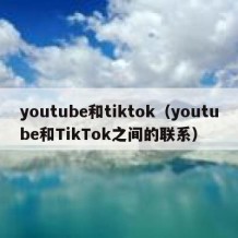 youtube和tiktok（youtube和TikTok之间的联系）