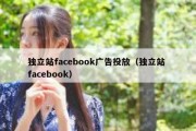 独立站facebook广告投放（独立站 facebook）