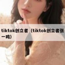 tiktok创立者（tiktok创立者张一鸣）