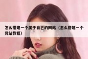 怎么搭建一个属于自己的网站（怎么搭建一个网站教程）