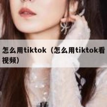 怎么用tiktok（怎么用tiktok看视频）