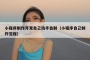 小程序制作开发自己动手自制（小程序自己制作流程）