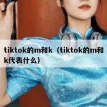 tiktok的m和k（tiktok的m和k代表什么）