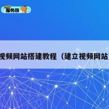 视频网站搭建教程（建立视频网站）