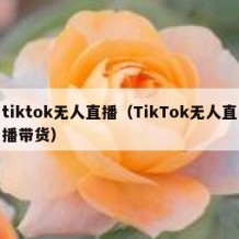 tiktok无人直播（TikTok无人直播带货）