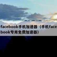 facebook手机加速器（手机facebook专用免费加速器）