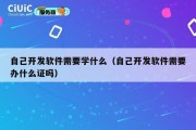 自己开发软件需要学什么（自己开发软件需要办什么证吗）