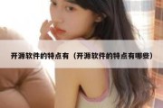 开源软件的特点有（开源软件的特点有哪些）