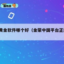 金荣黄金软件哪个好（金荣中国平台正规吗?）