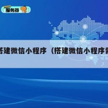 如何搭建微信小程序（搭建微信小程序需要多少钱）