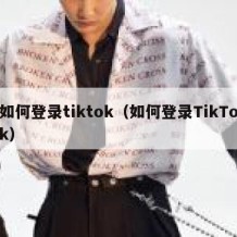 如何登录tiktok（如何登录TikTok）