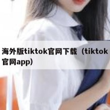 海外版tiktok官网下载（tiktok官网app）