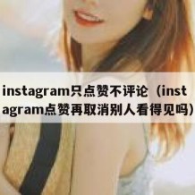 instagram只点赞不评论（instagram点赞再取消别人看得见吗）