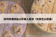 如何搭建网站让外国人看到（外网怎么搭建）