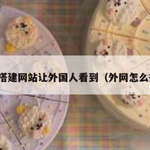 如何搭建网站让外国人看到（外网怎么搭建）