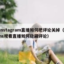 instagram直播如何把评论关掉（ins观看直播如何隐藏评论）