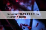 Instagram不能点赞不能关注（instagram 不能点赞）