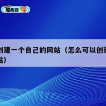 如何创建一个自己的网站（怎么可以创建自己的网站）