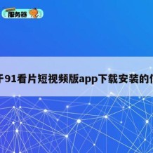 关于91看片短视频版app下载安装的信息