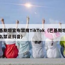 巴基斯坦宣布禁用TikTok（巴基斯坦为什么禁止抖音）