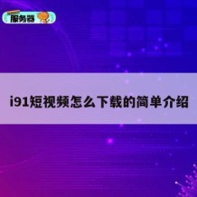 i91短视频怎么下载的简单介绍