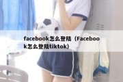 facebook怎么登陆（Facebook怎么登陆tiktok）